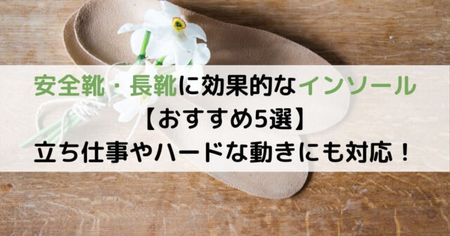 安全靴・長靴にも効果的なインソール【おすすめ5選】立ち仕事やハードな動きにも対応